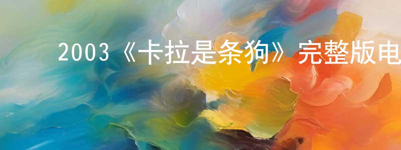 ﻿包建东发布﻿2003《卡拉是条狗》完整版电影/在线观看/百度云-美剧天堂